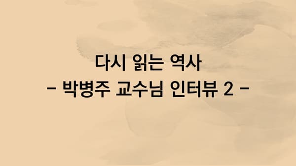 다시 읽는 역사 - 박병주 교수님 인터뷰 2